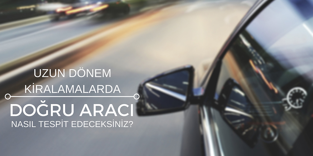 Uzun Dönem Kiralamalarda En Doğru Aracı Nasıl Tespit Edeceksiniz?