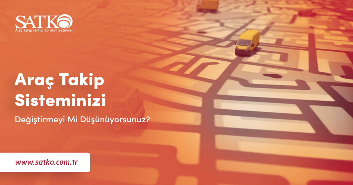 Araç Takip Sisteminizi Değiştirmeyi Mi Düşünüyorsunuz?