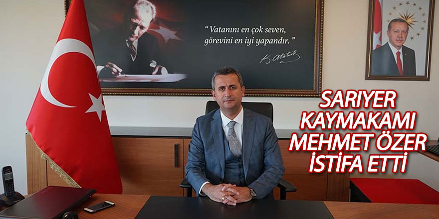 Sarıyer Kaymakamı Mehmet Özer istifa etti