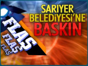 SARIYER BELEDİYESİ'NE BASKIN!