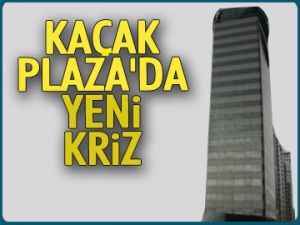 Kaçak Plaza’da yeni kriz