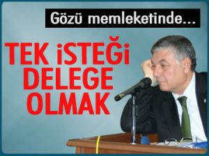 Tek isteği kurultay delegesi olmak