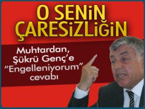 Muhtardan Şükrü Genç'e soğuk duş