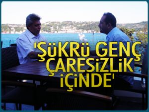 'Şükrü Genç çaresizlik içinde'