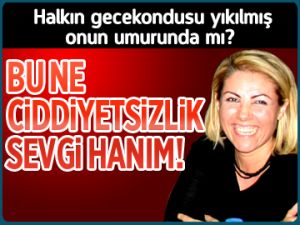 Bu ne ciddiyetsizlik Sevgi Hanım!