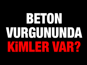 BETON VURGUNUNDA KİMLER VAR?
