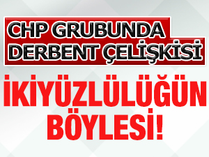 CHP grubunda Derbent ÇELİŞKİSİ!