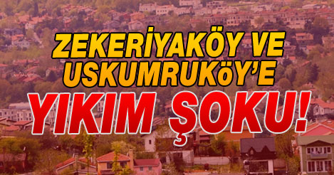 Zekeriyaköy ve Uskumruköy'e YIKIM ŞOKU!