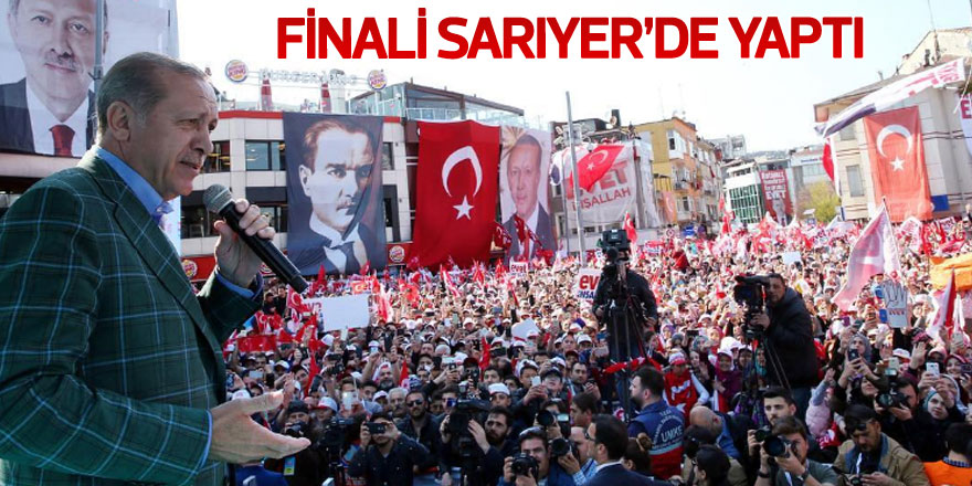 Erdoğan finali Sarıyer'de yaptı