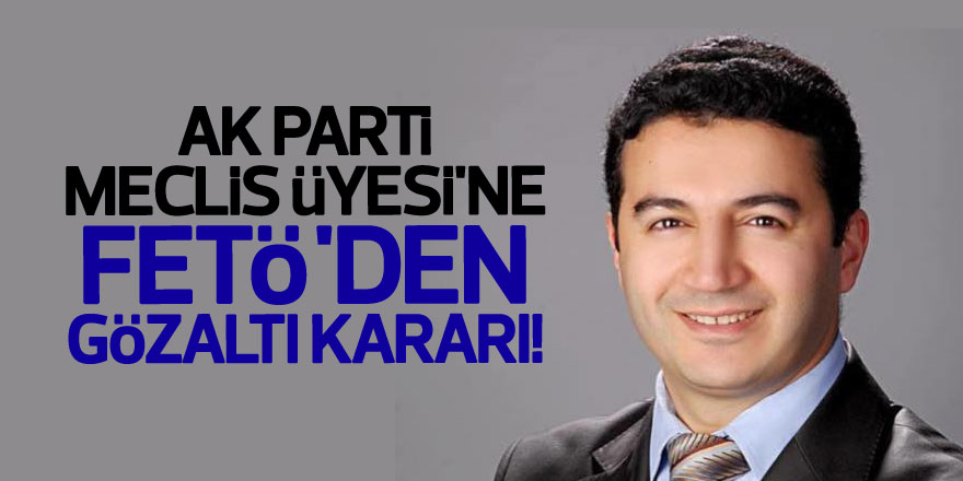 AK Parti Meclis Üyesi'ne FETÖ'den gözaltı kararı!