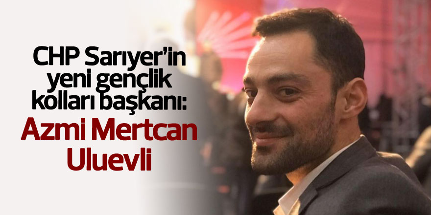 CHP Sarıyer’in yeni gençlik kolları başkanı: Azmi Mertcan Uluevli