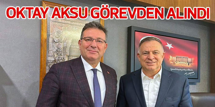 Oktay Aksu görevden alındı