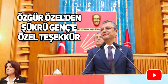 CHP Genel Başkanı Özgür Özel'den Şükrü Genç'e özel teşekkür