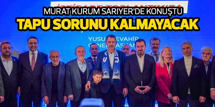 Murat Kurum: Sarıyer'de tapu sorunu kalmayacak