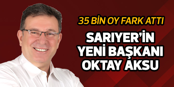 Sarıyer'in yeni belediye başkanı Oktay Aksu oldu