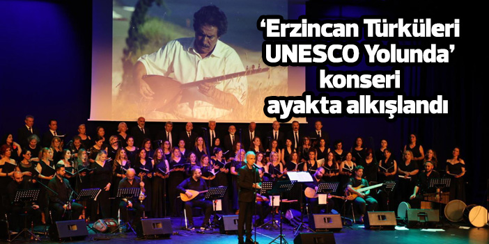 “Erzincan Türküleri UNESCO Yolunda” konseri ayakta alkışlandı