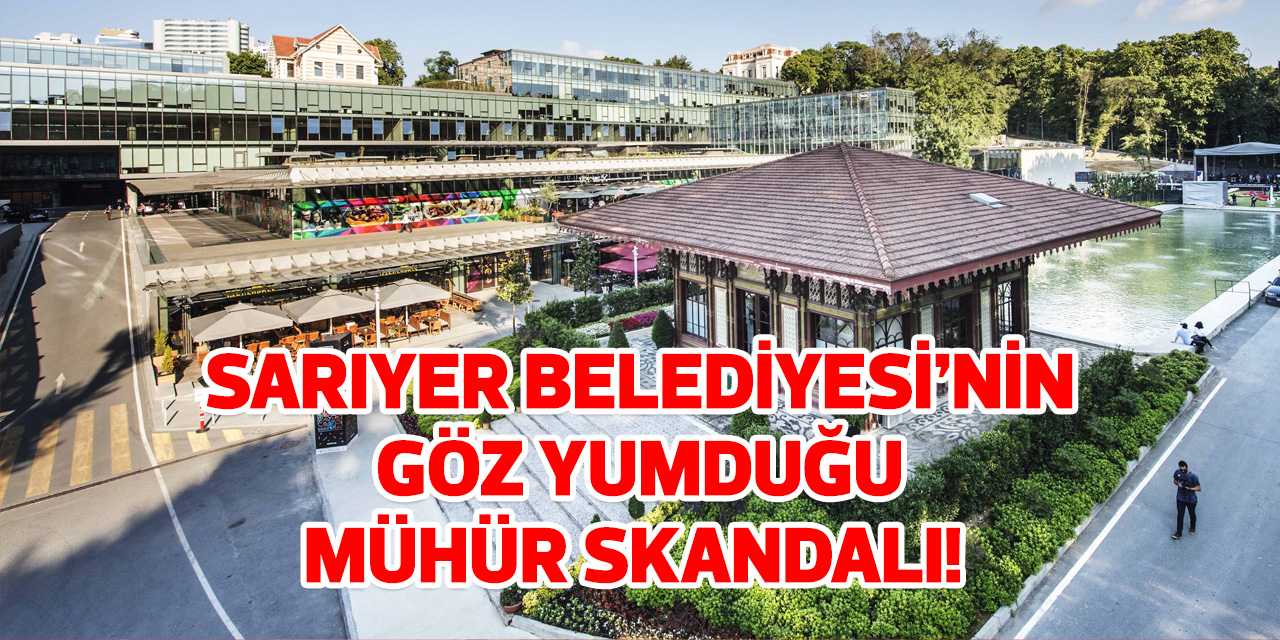 Sarıyer Belediyesi'nin göz yumduğu mühür skandalı!