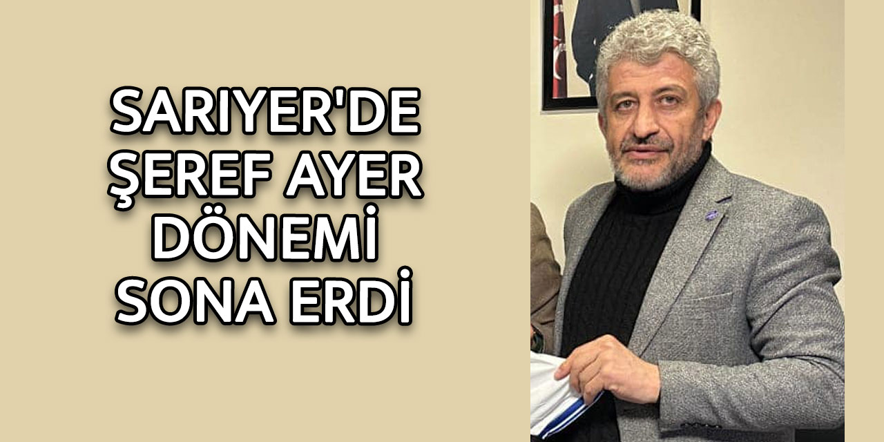 Sarıyer'de Şeref Ayer dönemi sona erdi