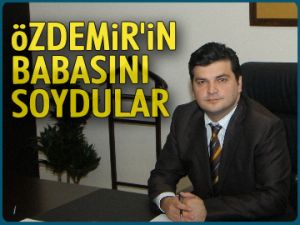 Özdemir’in babasını soydular