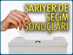 İŞTE SARIYER'DE SEÇİM SONUÇLARI