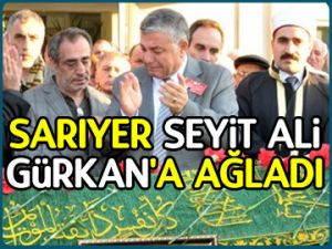 Sarıyer, Seyit Ali Gürkan'a ağladı