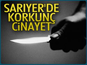 Sarıyer’de korkunç cinayet