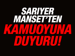 SARIYER MANŞET’TEN KAMUOYUNA DUYURU!