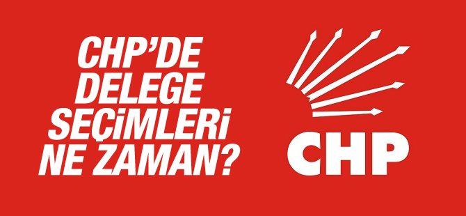 CHP'de delege seçimleri ne zaman?