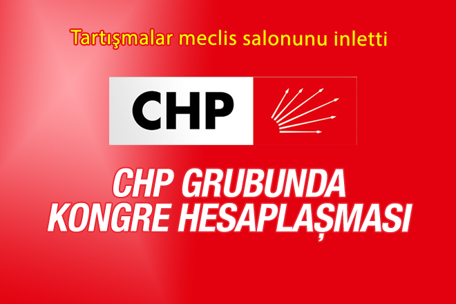 CHP grubunda kongre hesaplaşması!