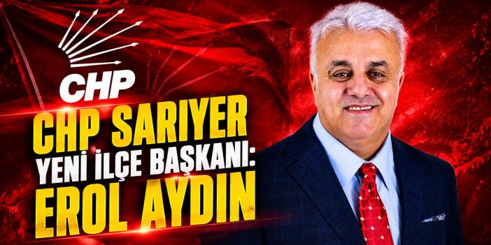 CHP Sarıyer’in yeni ilçe başkanı: Erol Aydın