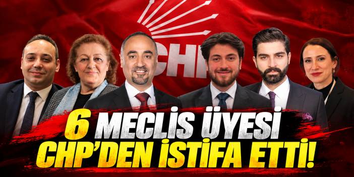 CHP'li 6 meclis üyesi partisinden istifa etti
